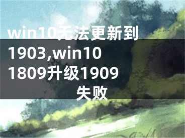 win10無(wú)法更新到1903,win101809升級(jí)1909失敗