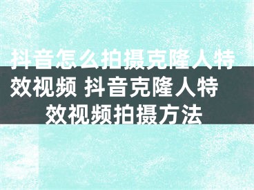 抖音怎么拍攝克隆人特效視頻 抖音克隆人特效視頻拍攝方法