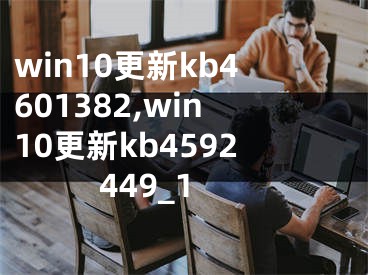 win10更新kb4601382,win10更新kb4592449_1