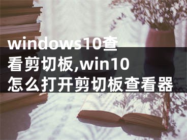 windows10查看剪切板,win10怎么打開剪切板查看器