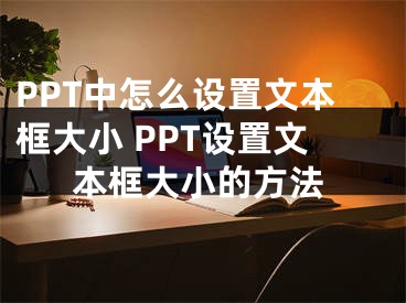 PPT中怎么設(shè)置文本框大小 PPT設(shè)置文本框大小的方法