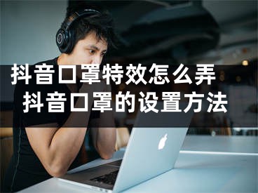 抖音口罩特效怎么弄 抖音口罩的設(shè)置方法