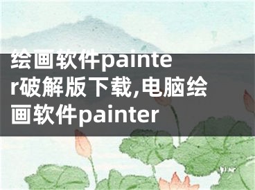 繪畫軟件painter破解版下載,電腦繪畫軟件painter