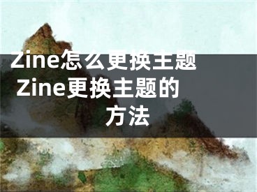 Zine怎么更換主題 Zine更換主題的方法