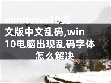 windows10英文版中文亂碼,win10電腦出現(xiàn)亂碼字體怎么解決