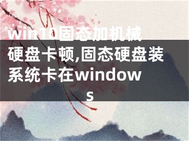 win10固態(tài)加機械硬盤卡頓,固態(tài)硬盤裝系統(tǒng)卡在windows