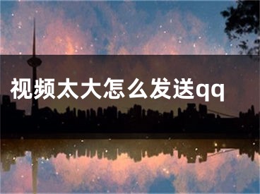 視頻太大怎么發(fā)送qq