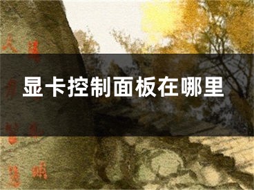 顯卡控制面板在哪里