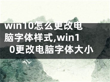 win10怎么更改電腦字體樣式,win10更改電腦字體大小