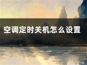 空調(diào)定時(shí)關(guān)機(jī)怎么設(shè)置