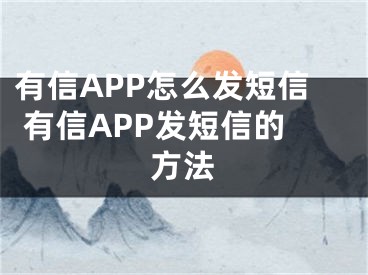 有信APP怎么發(fā)短信 有信APP發(fā)短信的方法