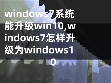 windows7系統(tǒng)能升級(jí)win10,windows7怎樣升級(jí)為windows10