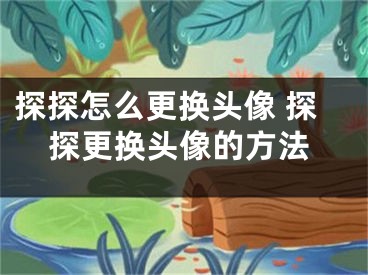 探探怎么更換頭像 探探更換頭像的方法