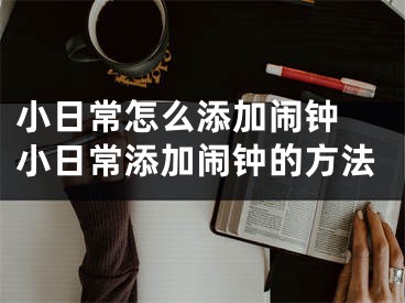 小日常怎么添加鬧鐘 小日常添加鬧鐘的方法