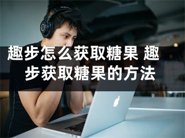 趣步怎么獲取糖果 趣步獲取糖果的方法