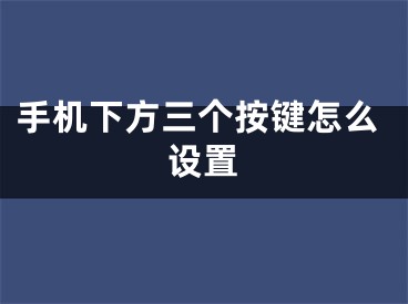 手機下方三個按鍵怎么設(shè)置