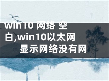 win10 網(wǎng)絡(luò) 空白,win10以太網(wǎng)顯示網(wǎng)絡(luò)沒有網(wǎng)