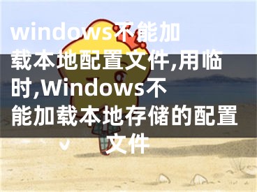 windows不能加載本地配置文件,用臨時,Windows不能加載本地存儲的配置文件