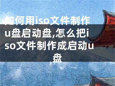 如何用iso文件制作u盤啟動盤,怎么把iso文件制作成啟動u盤