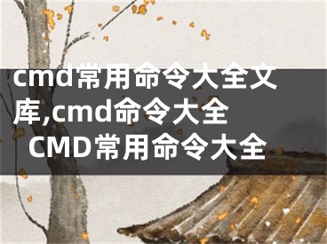 cmd常用命令大全文庫(kù),cmd命令大全 CMD常用命令大全