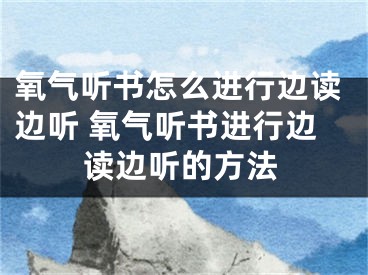 氧氣聽(tīng)書(shū)怎么進(jìn)行邊讀邊聽(tīng) 氧氣聽(tīng)書(shū)進(jìn)行邊讀邊聽(tīng)的方法