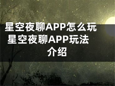 星空夜聊APP怎么玩 星空夜聊APP玩法介紹