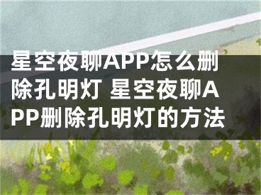 星空夜聊APP怎么刪除孔明燈 星空夜聊APP刪除孔明燈的方法