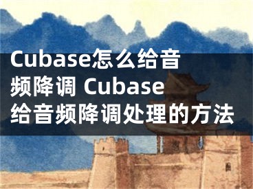 Cubase怎么給音頻降調(diào) Cubase給音頻降調(diào)處理的方法