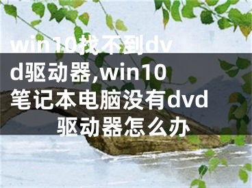 win10找不到dvd驅(qū)動(dòng)器,win10筆記本電腦沒(méi)有dvd驅(qū)動(dòng)器怎么辦