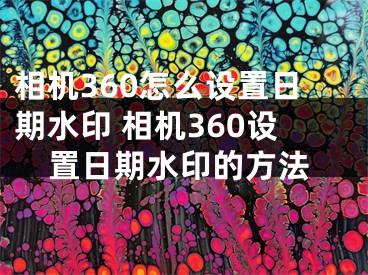 相機360怎么設置日期水印 相機360設置日期水印的方法