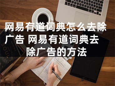 網(wǎng)易有道詞典怎么去除廣告 網(wǎng)易有道詞典去除廣告的方法