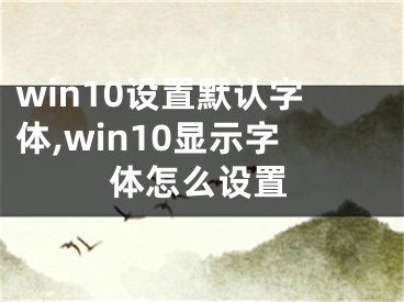 win10設(shè)置默認字體,win10顯示字體怎么設(shè)置