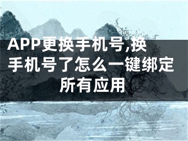 APP更換手機號,換手機號了怎么一鍵綁定所有應(yīng)用