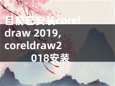 目前已安裝coreldraw 2019,coreldraw2018安裝