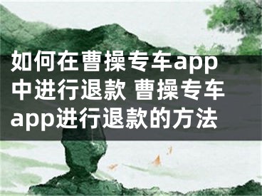 如何在曹操專車app中進(jìn)行退款 曹操專車app進(jìn)行退款的方法