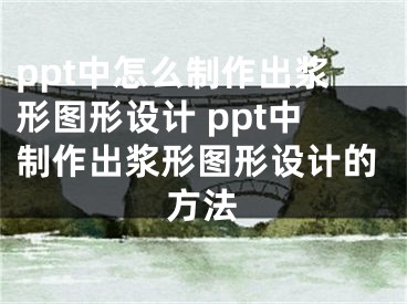 ppt中怎么制作出漿形圖形設(shè)計(jì) ppt中制作出漿形圖形設(shè)計(jì)的方法