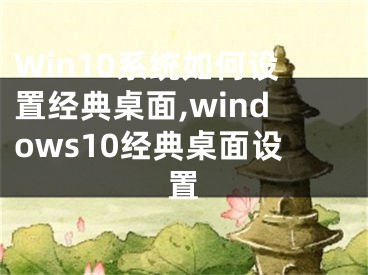 Win10系統(tǒng)如何設(shè)置經(jīng)典桌面,windows10經(jīng)典桌面設(shè)置