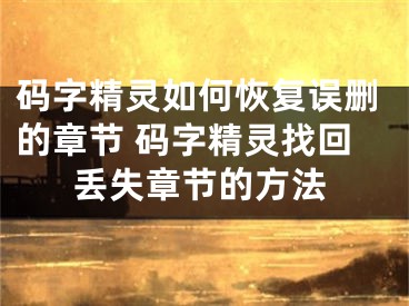 碼字精靈如何恢復(fù)誤刪的章節(jié) 碼字精靈找回丟失章節(jié)的方法