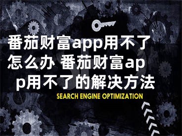 番茄財(cái)富app用不了怎么辦 番茄財(cái)富app用不了的解決方法