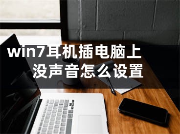 win7耳機(jī)插電腦上沒(méi)聲音怎么設(shè)置