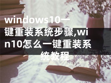 windows10一鍵重裝系統(tǒng)步驟,win10怎么一鍵重裝系統(tǒng)教程