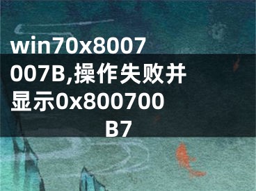 win70x8007007B,操作失敗并顯示0x800700B7