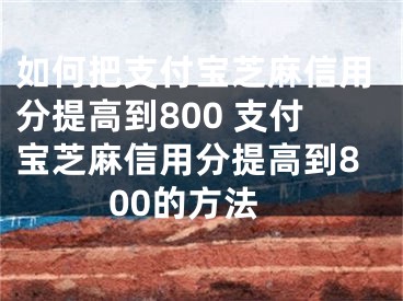 如何把支付寶芝麻信用分提高到800 支付寶芝麻信用分提高到800的方法