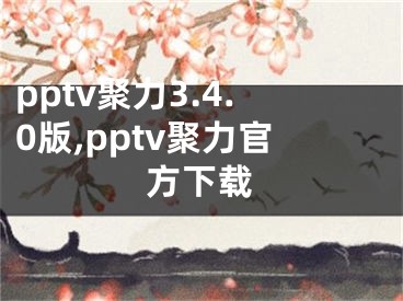 pptv聚力3.4.0版,pptv聚力官方下載