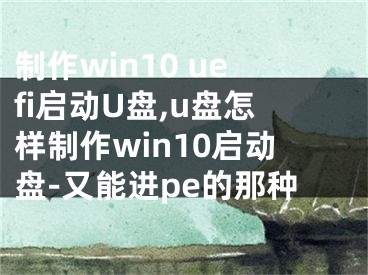 制作win10 uefi啟動U盤,u盤怎樣制作win10啟動盤-又能進pe的那種