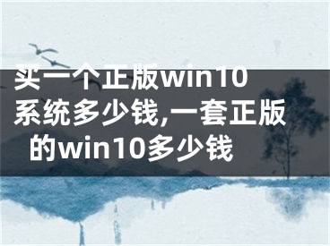 買一個正版win10系統(tǒng)多少錢,一套正版的win10多少錢