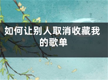 如何讓別人取消收藏我的歌單