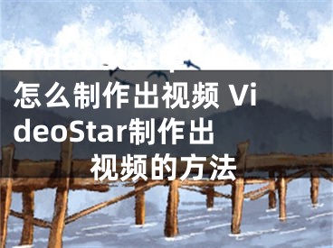 VideoStar中怎么制作出視頻 VideoStar制作出視頻的方法