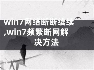 win7網(wǎng)絡(luò)斷斷續(xù)續(xù),win7頻繁斷網(wǎng)解決方法