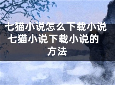 七貓小說怎么下載小說 七貓小說下載小說的方法